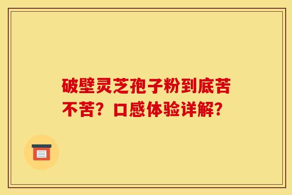 破壁灵芝孢子粉到底苦不苦？口感体验详解？