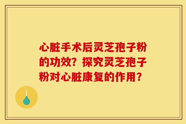 手术后灵芝孢子粉的功效？探究灵芝孢子粉对康复的作用？