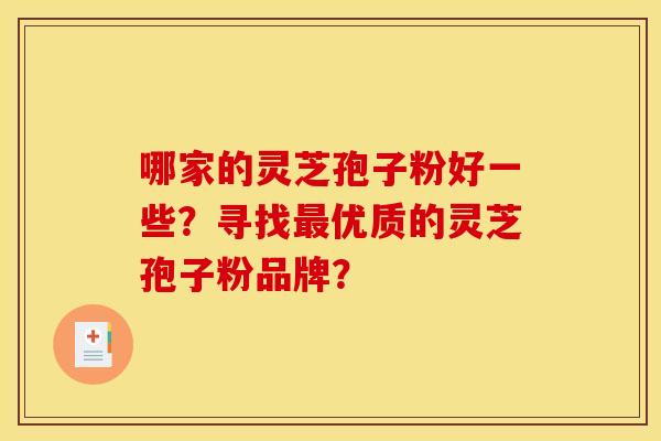 哪家的灵芝孢子粉好一些？寻找最优质的灵芝孢子粉品牌？