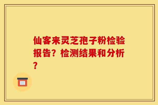 仙客来灵芝孢子粉检验报告？检测结果和分析？