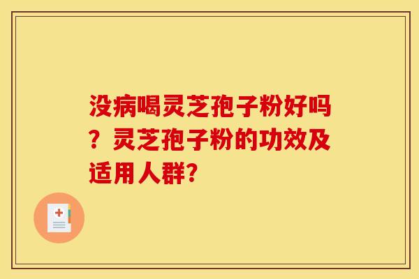 没病喝灵芝孢子粉好吗？灵芝孢子粉的功效及适用人群？