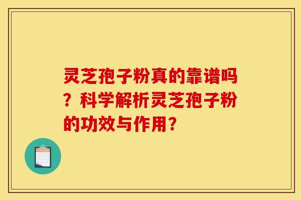 灵芝孢子粉真的靠谱吗？科学解析灵芝孢子粉的功效与作用？