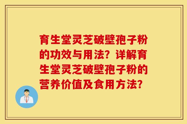 育生堂灵芝破壁孢子粉的功效与用法？详解育生堂灵芝破壁孢子粉的营养价值及食用方法？