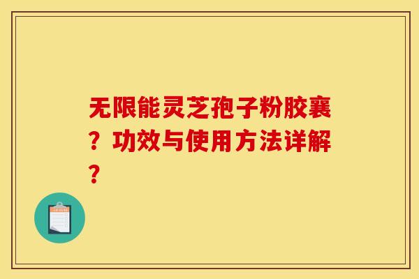 无限能灵芝孢子粉胶襄？功效与使用方法详解？