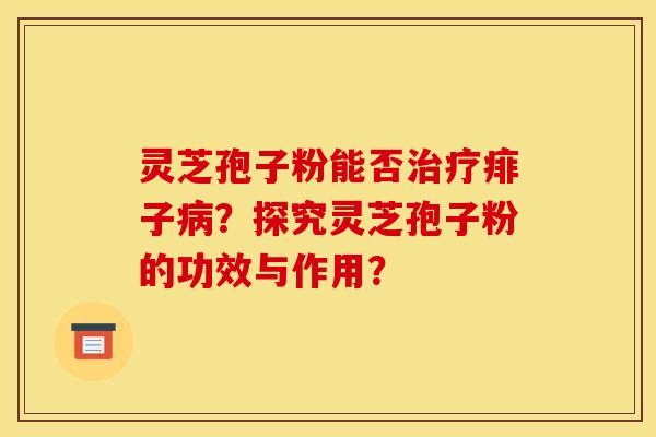 灵芝孢子粉能否治疗痱子病？探究灵芝孢子粉的功效与作用？