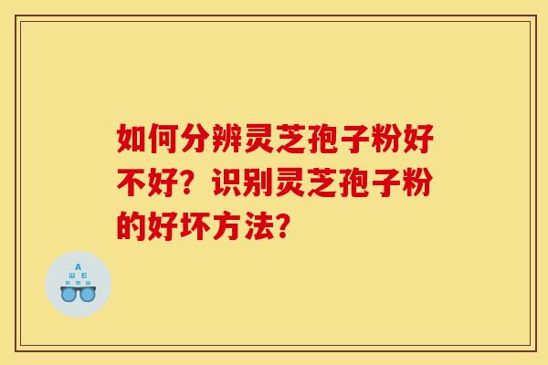 如何分辨灵芝孢子粉好不好？识别灵芝孢子粉的好坏方法？