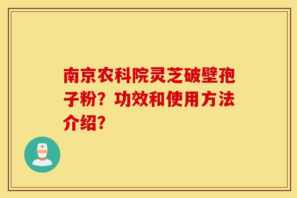 南京农科院灵芝破壁孢子粉？功效和使用方法介绍？