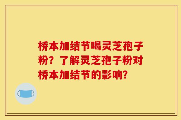 桥本加结节喝灵芝孢子粉？了解灵芝孢子粉对桥本加结节的影响？