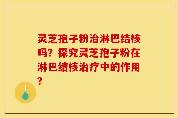 灵芝孢子粉治淋巴结核吗？探究灵芝孢子粉在淋巴结核治疗中的作用？