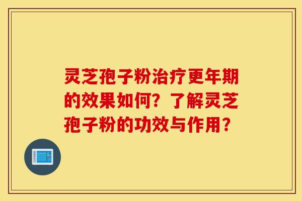 灵芝孢子粉治疗更年期的效果如何？了解灵芝孢子粉的功效与作用？