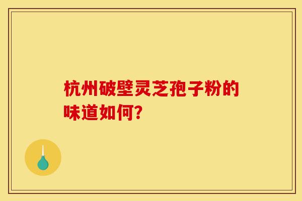 杭州破壁灵芝孢子粉的味道如何？