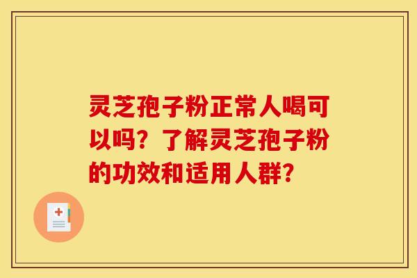 灵芝孢子粉正常人喝可以吗？了解灵芝孢子粉的功效和适用人群？