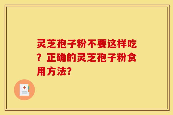 灵芝孢子粉不要这样吃？正确的灵芝孢子粉食用方法？