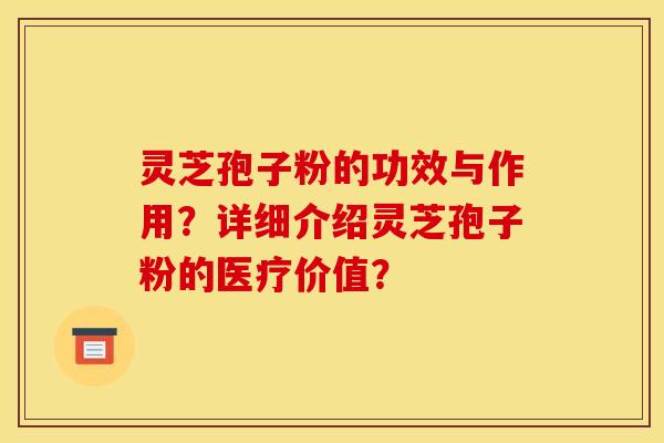 灵芝孢子粉的功效与作用？详细介绍灵芝孢子粉的医疗价值？