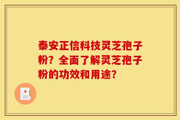 泰安正信科技灵芝孢子粉？全面了解灵芝孢子粉的功效和用途？