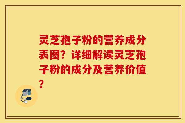 灵芝孢子粉的营养成分表图？详细解读灵芝孢子粉的成分及营养价值？