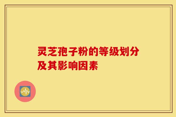 灵芝孢子粉的等级划分及其影响因素