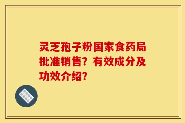 灵芝孢子粉国家食药局批准销售？有效成分及功效介绍？