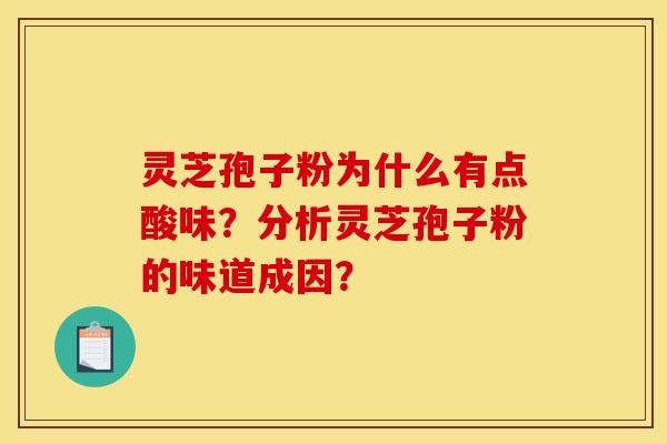 灵芝孢子粉为什么有点酸味？分析灵芝孢子粉的味道成因？