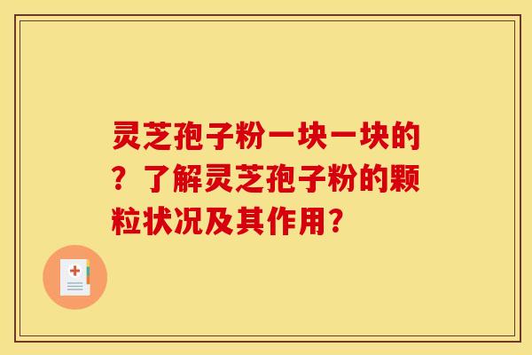 灵芝孢子粉一块一块的？了解灵芝孢子粉的颗粒状况及其作用？