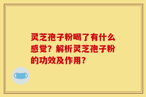 灵芝孢子粉喝了有什么感觉？解析灵芝孢子粉的功效及作用？