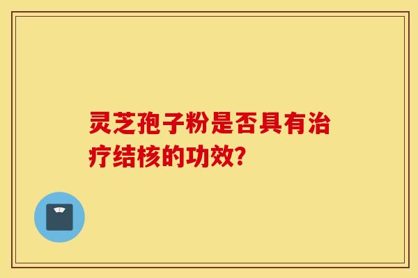 灵芝孢子粉是否具有结核的功效？