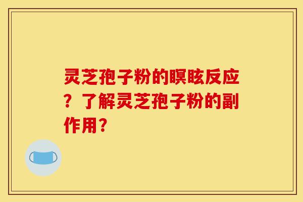 灵芝孢子粉的瞑眩反应？了解灵芝孢子粉的副作用？