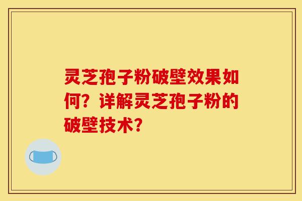 灵芝孢子粉破壁效果如何？详解灵芝孢子粉的破壁技术？