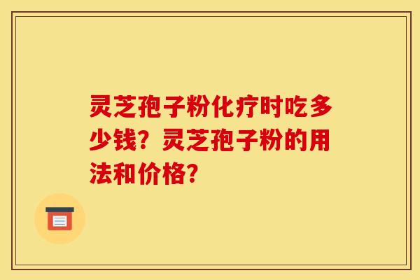 灵芝孢子粉化疗时吃多少钱？灵芝孢子粉的用法和价格？
