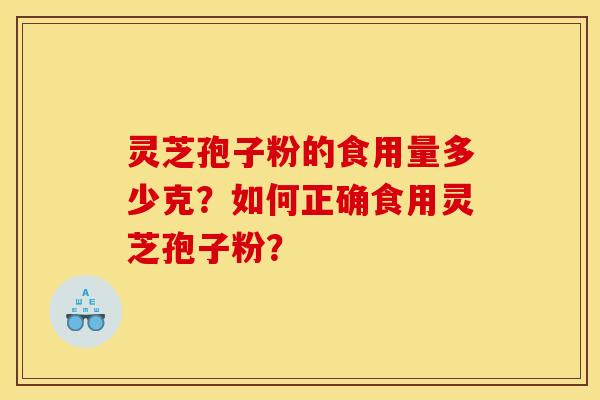 灵芝孢子粉的食用量多少克？如何正确食用灵芝孢子粉？