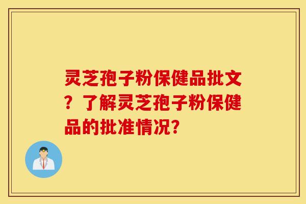 灵芝孢子粉保健品批文？了解灵芝孢子粉保健品的批准情况？