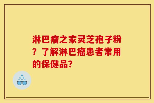 淋巴瘤之家灵芝孢子粉？了解淋巴瘤患者常用的保健品？