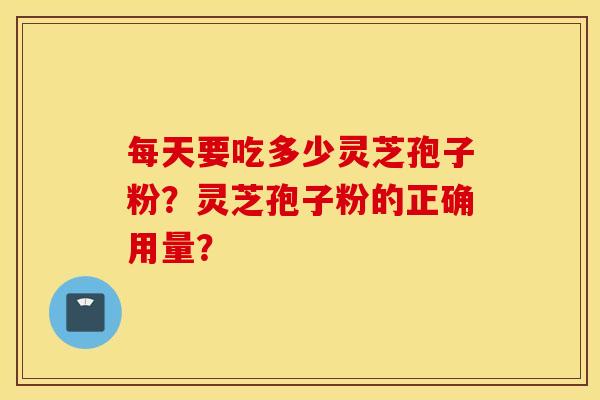 每天要吃多少灵芝孢子粉？灵芝孢子粉的正确用量？