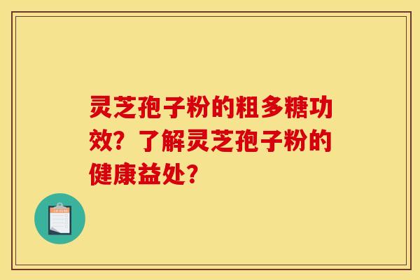 灵芝孢子粉的粗多糖功效？了解灵芝孢子粉的健康益处？