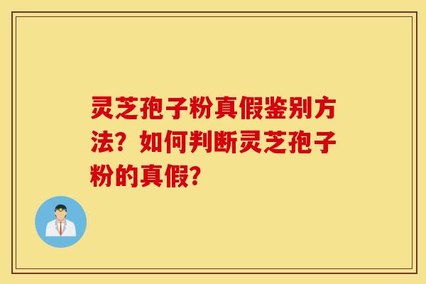 灵芝孢子粉真假鉴别方法？如何判断灵芝孢子粉的真假？