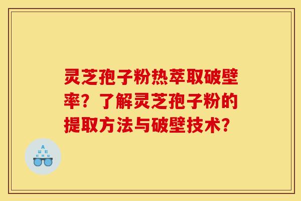 灵芝孢子粉热萃取破壁率？了解灵芝孢子粉的提取方法与破壁技术？