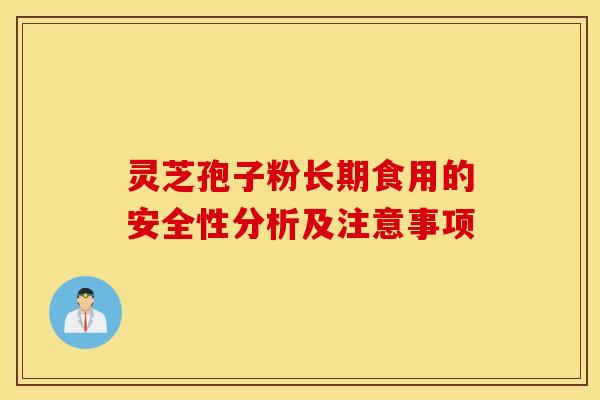 灵芝孢子粉长期食用的安全性分析及注意事项
