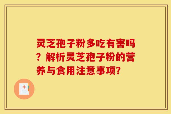 灵芝孢子粉多吃有害吗？解析灵芝孢子粉的营养与食用注意事项？