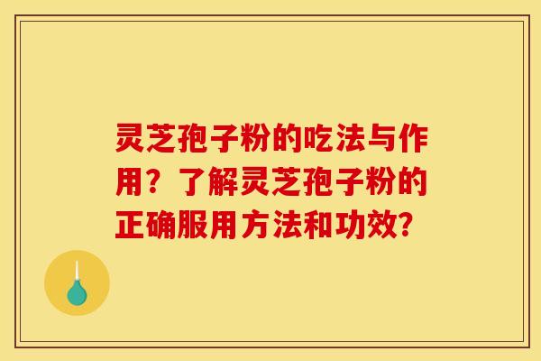 灵芝孢子粉的吃法与作用？了解灵芝孢子粉的正确服用方法和功效？