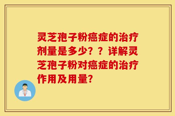 灵芝孢子粉癌症的治疗剂量是多少？？详解灵芝孢子粉对癌症的治疗作用及用量？