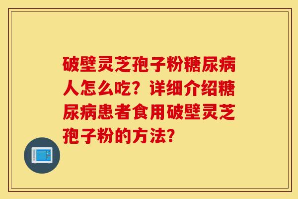 破壁灵芝孢子粉人怎么吃？详细介绍患者食用破壁灵芝孢子粉的方法？