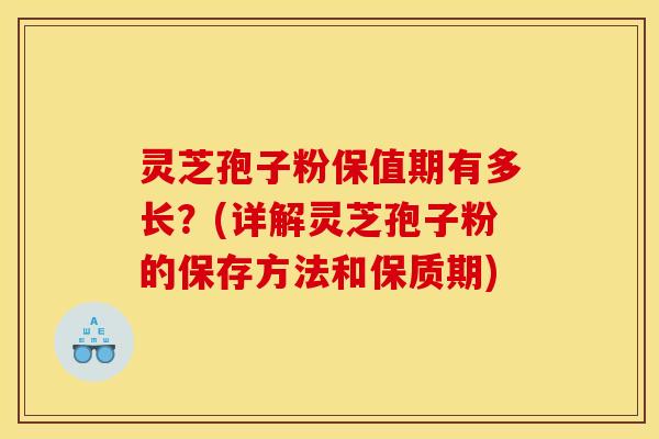 灵芝孢子粉保值期有多长？(详解灵芝孢子粉的保存方法和保质期)