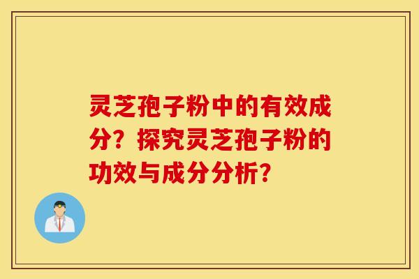 灵芝孢子粉中的有效成分？探究灵芝孢子粉的功效与成分分析？