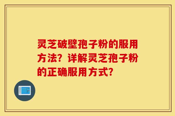 灵芝破壁孢子粉的服用方法？详解灵芝孢子粉的正确服用方式？