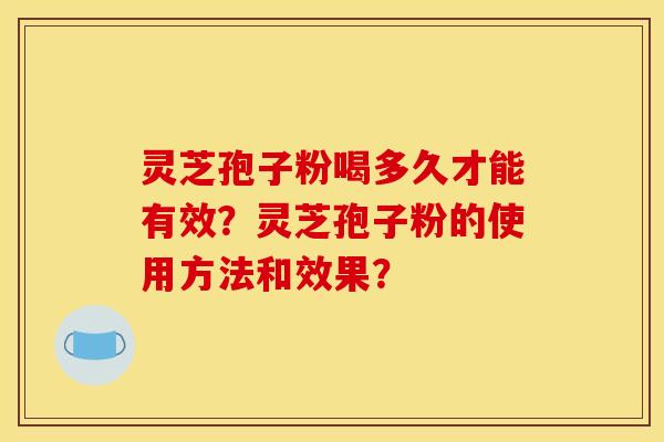 灵芝孢子粉喝多久才能有效？灵芝孢子粉的使用方法和效果？