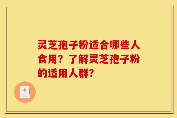 灵芝孢子粉适合哪些人食用？了解灵芝孢子粉的适用人群？