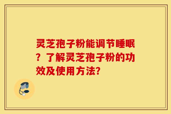 灵芝孢子粉能调节睡眠？了解灵芝孢子粉的功效及使用方法？