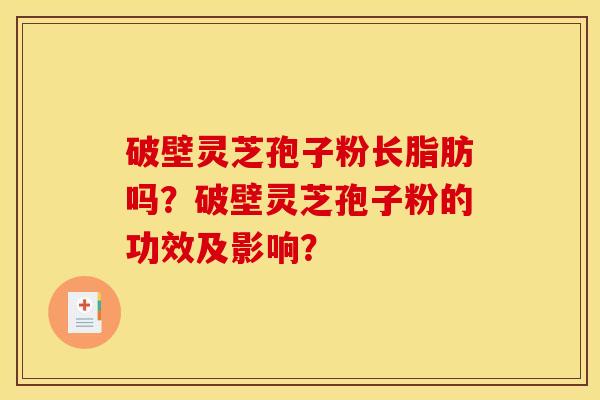 破壁灵芝孢子粉长脂肪吗？破壁灵芝孢子粉的功效及影响？