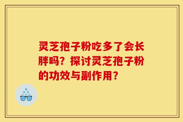 灵芝孢子粉吃多了会长胖吗？探讨灵芝孢子粉的功效与副作用？