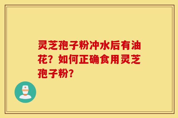 灵芝孢子粉冲水后有油花？如何正确食用灵芝孢子粉？